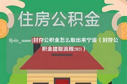 湛江封存公积金怎么取出来宁波（封存公积金提取流程2021）