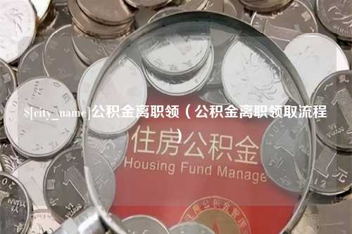 湛江公积金离职领（公积金离职领取流程）